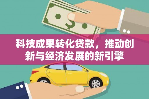 黄埔科技成果转化贷款，推动创新与经济发展的新引擎