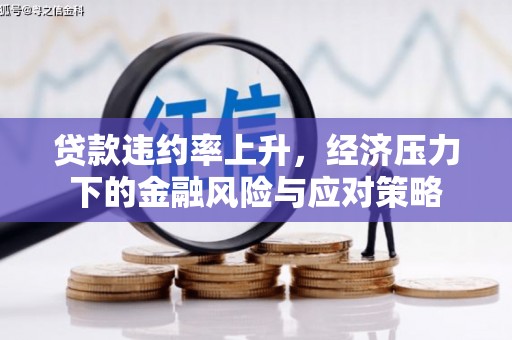 大竹贷款违约率上升，经济压力下的金融风险与应对策略