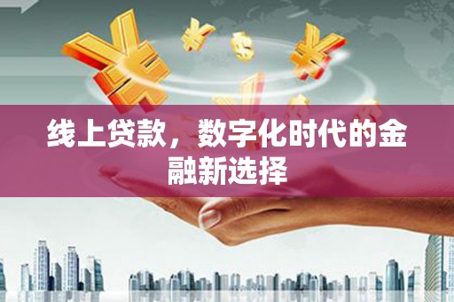 宜兴线上贷款，数字化时代的金融新选择