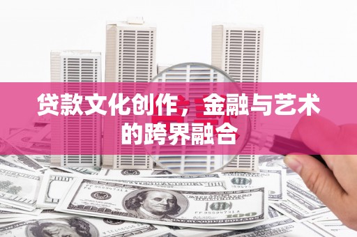 宜兴贷款文化创作，金融与艺术的跨界融合