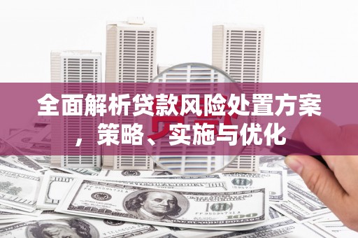 中国澳门全面解析贷款风险处置方案，策略、实施与优化