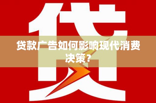 双流贷款广告如何影响现代消费决策？