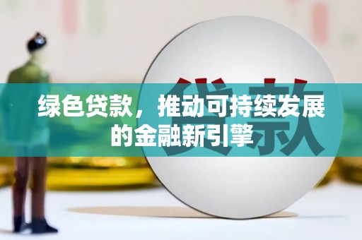 将军绿色贷款，推动可持续发展的金融新引擎