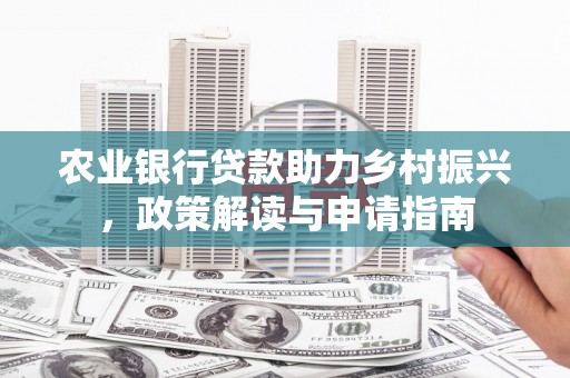 陆川农业银行贷款助力乡村振兴，政策解读与申请指南