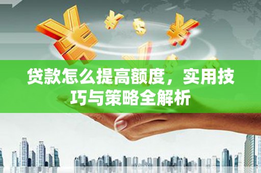 将军贷款怎么提高额度，实用技巧与策略全解析
