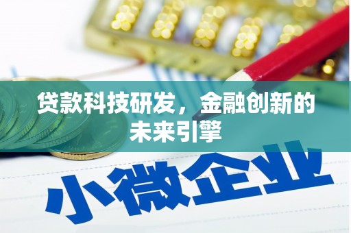 新干贷款科技研发，金融创新的未来引擎