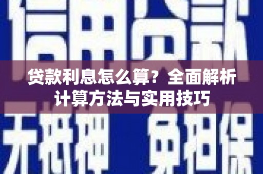福建贷款利息怎么算？全面解析计算方法与实用技巧
