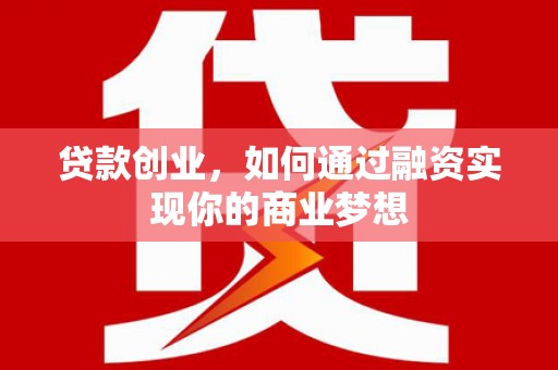 郁南贷款创业，如何通过融资实现你的商业梦想