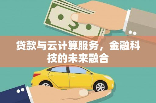 郁南贷款与云计算服务，金融科技的未来融合
