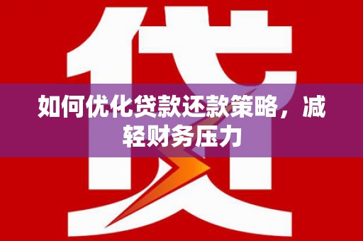 郁南如何优化贷款还款策略，减轻财务压力