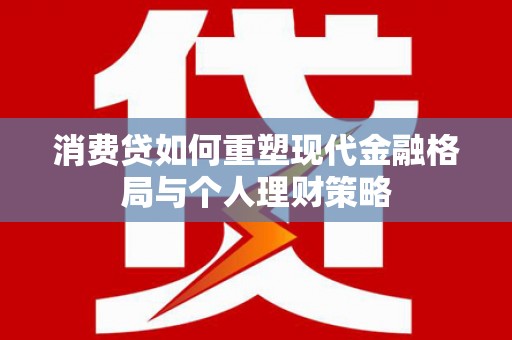 海城消费贷如何重塑现代金融格局与个人理财策略