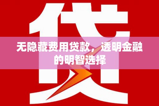 苏州无隐藏费用贷款，透明金融的明智选择