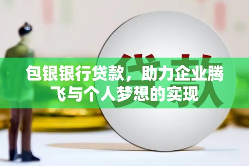 玛纳斯包银银行贷款，助力企业腾飞与个人梦想的实现