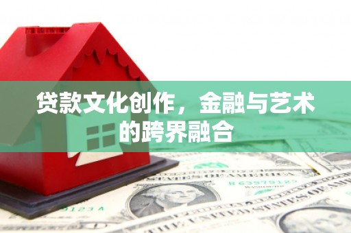玛纳斯贷款文化创作，金融与艺术的跨界融合