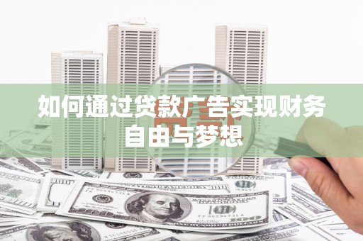 玛纳斯如何通过贷款广告实现财务自由与梦想