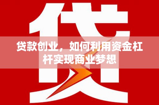 宿州贷款创业，如何利用资金杠杆实现商业梦想