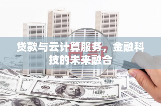 大竹贷款与云计算服务，金融科技的未来融合