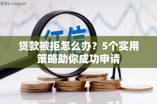 开阳贷款被拒怎么办？5个实用策略助你成功申请