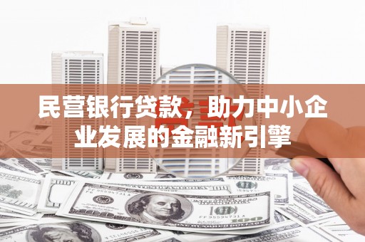 潜江民营银行贷款，助力中小企业发展的金融新引擎