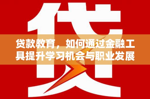 临泽贷款教育，如何通过金融工具提升学习机会与职业发展