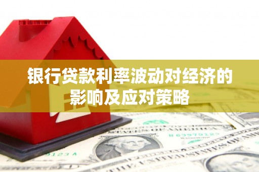 临泽银行贷款利率波动对经济的影响及应对策略