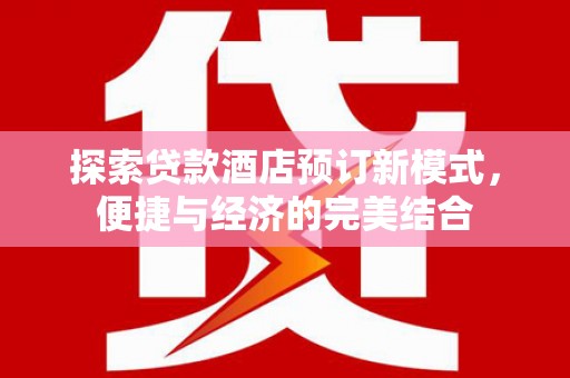 尚义探索贷款酒店预订新模式，便捷与经济的完美结合