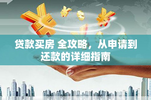 茄萣贷款买房 全攻略，从申请到还款的详细指南