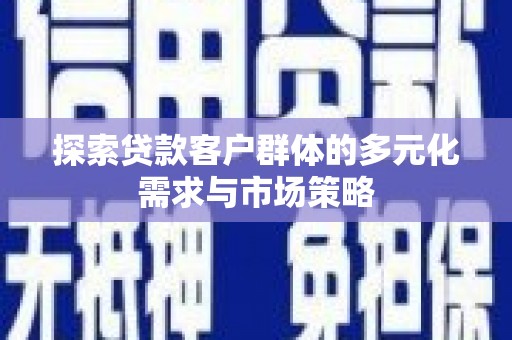 晋源探索贷款客户群体的多元化需求与市场策略