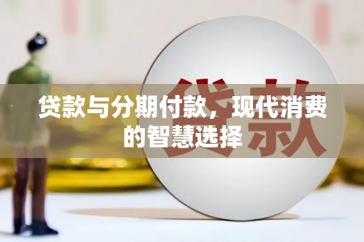 惠东贷款与分期付款，现代消费的智慧选择