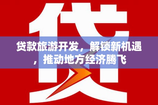 浑源贷款旅游开发，解锁新机遇，推动地方经济腾飞