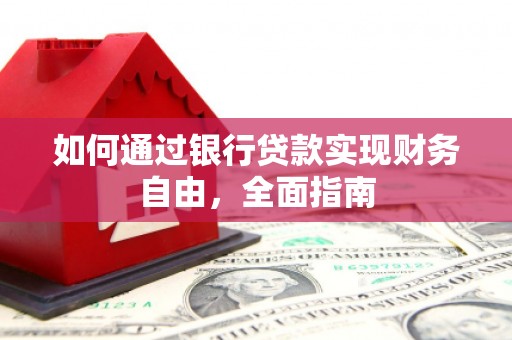 泌阳如何通过银行贷款实现财务自由，全面指南