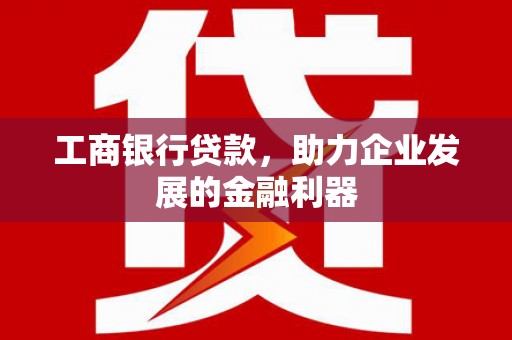 扬州工商银行贷款，助力企业发展的金融利器