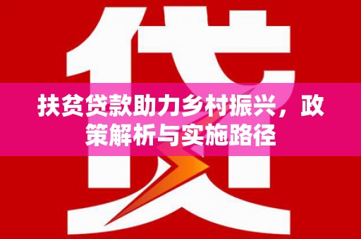 扬州扶贫贷款助力乡村振兴，政策解析与实施路径