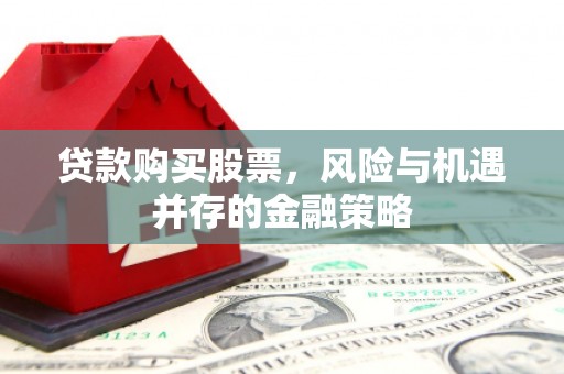 扬州贷款购买股票，风险与机遇并存的金融策略