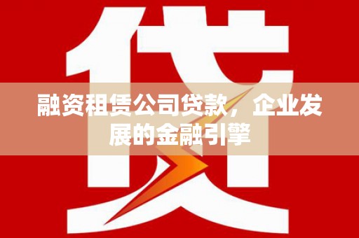 扬州融资租赁公司贷款，企业发展的金融引擎
