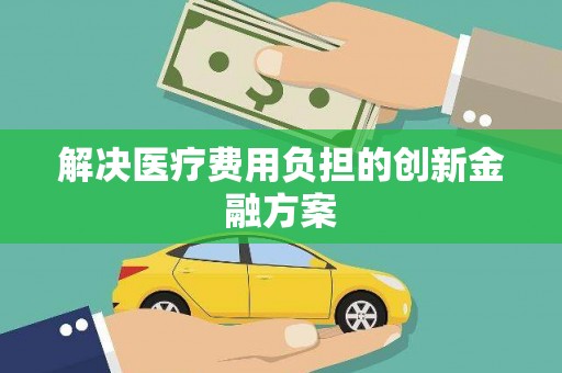 新和解决医疗费用负担的创新金融方案