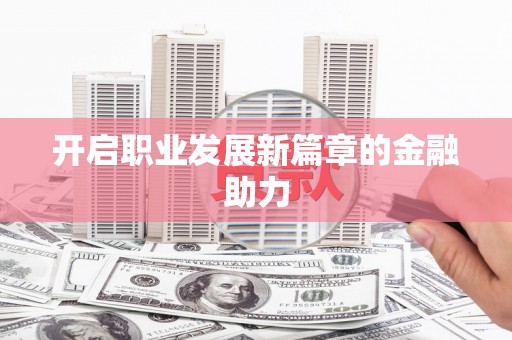 平武开启职业发展新篇章的金融助力