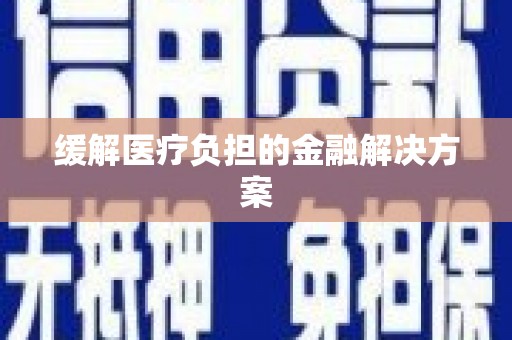 磁县缓解医疗负担的金融解决方案