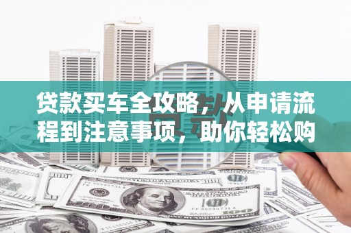 竹北贷款买车全攻略，从申请流程到注意事项，助你轻松购车