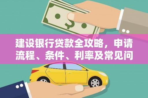 宣化建设银行贷款全攻略，申请流程、条件、利率及常见问题解答