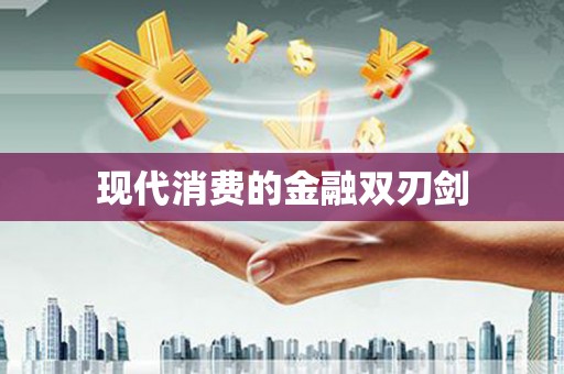 宣化现代消费的金融双刃剑