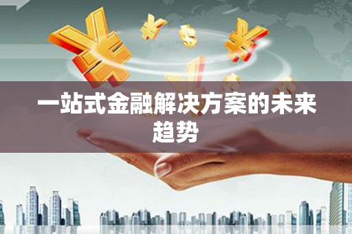 榕江一站式金融解决方案的未来趋势